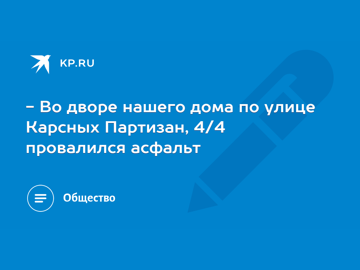 Во дворе нашего дома по улице Карсных Партизан, 4/4 провалился асфальт -  KP.RU