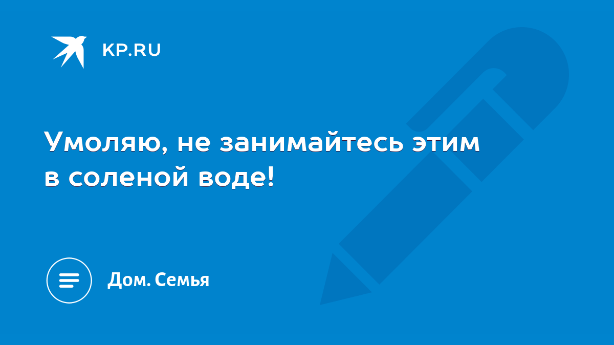 Умоляю, не занимайтесь этим в соленой воде! - KP.RU