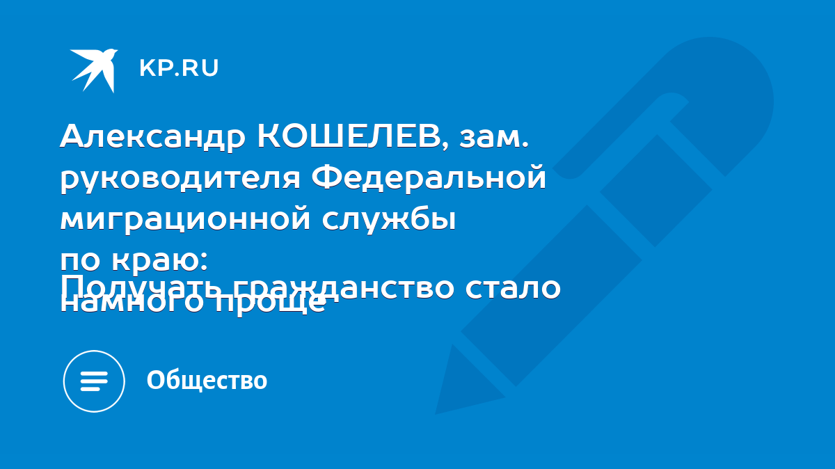 Александр КОШЕЛЕВ, зам. руководителя Федеральной миграционной службы по  краю: Получать гражданство стало намного проще - KP.RU