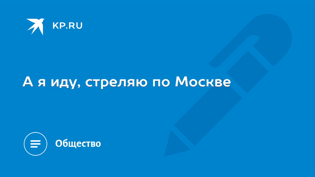 А я иду, стреляю по Москве - KP.RU