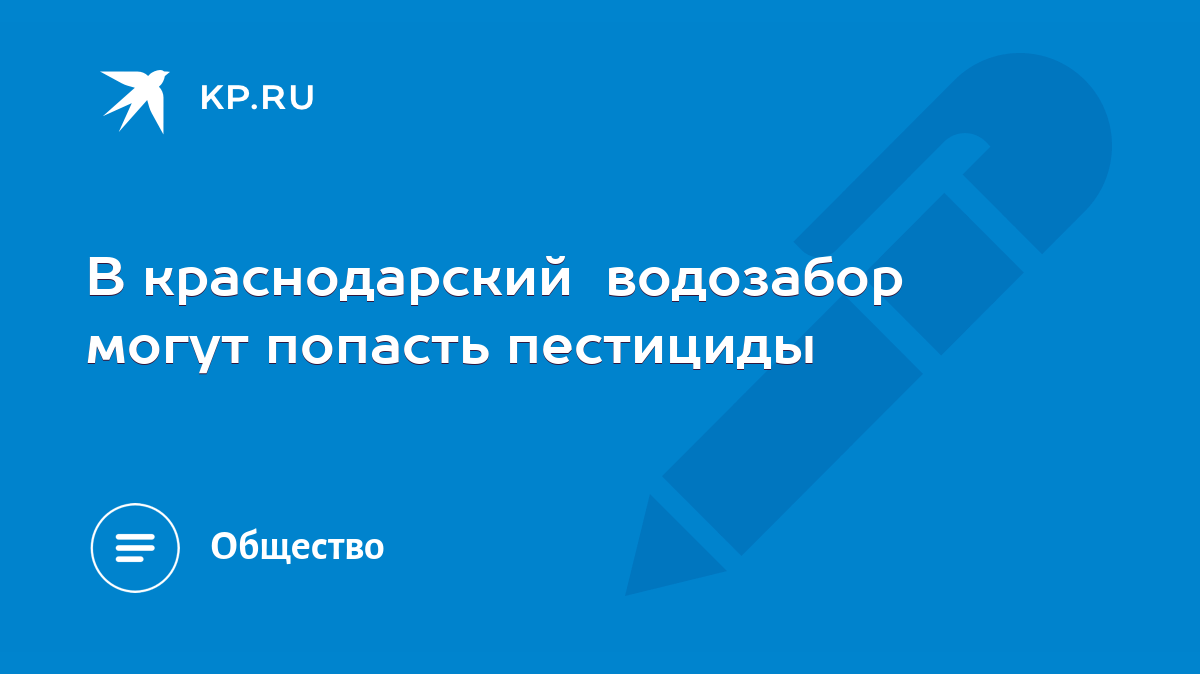 В краснодарский водозабор могут попасть пестициды - KP.RU