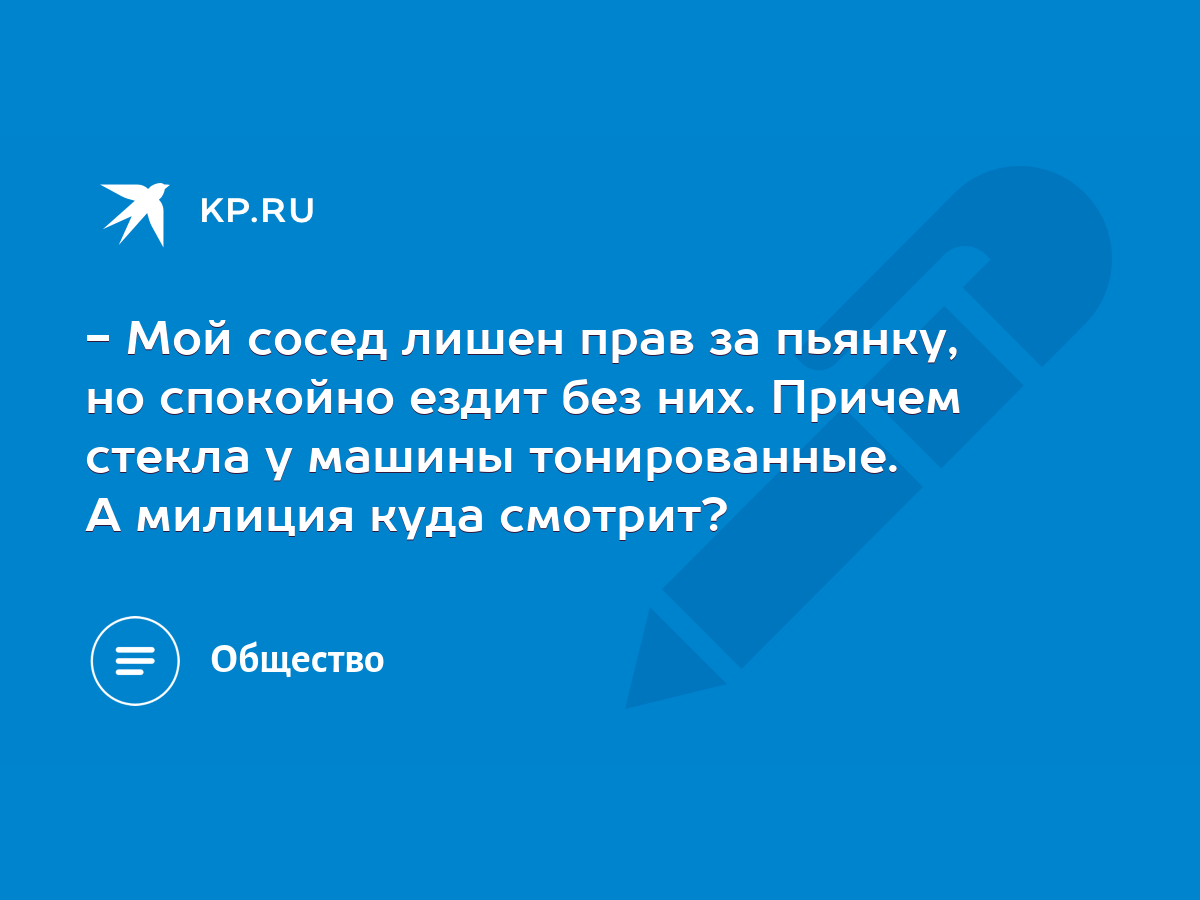 Мой сосед лишен прав за пьянку, но спокойно ездит без них. Причем стекла у машины  тонированные. А милиция куда смотрит? - KP.RU