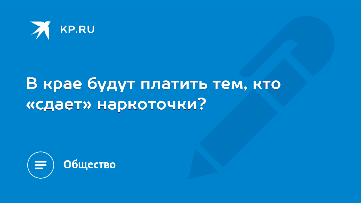 В крае будут платить тем, кто «сдает» наркоточки? - KP.RU