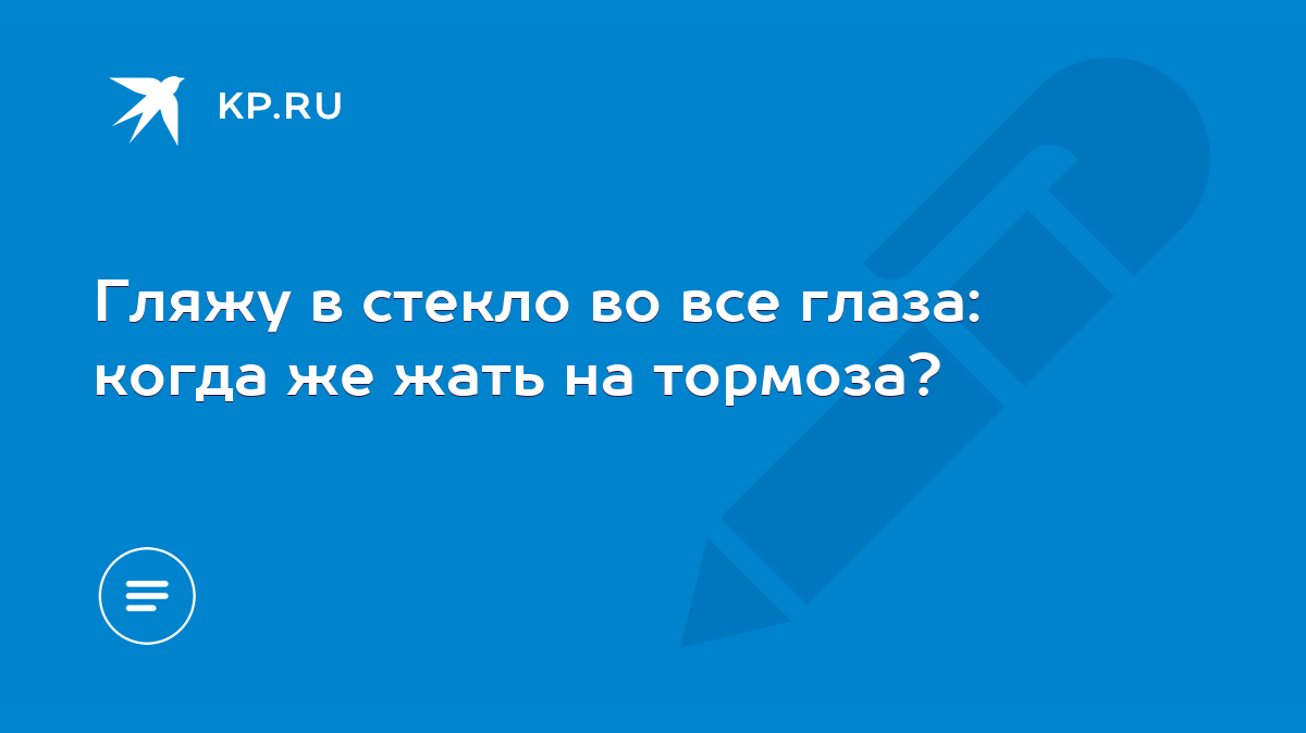 Гляжу в стекло во все глаза: когда же жать на тормоза? - KP.RU