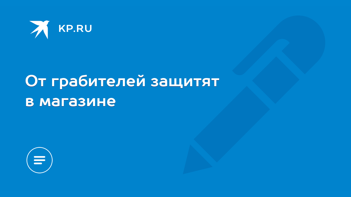 От грабителей защитят в магазине - KP.RU