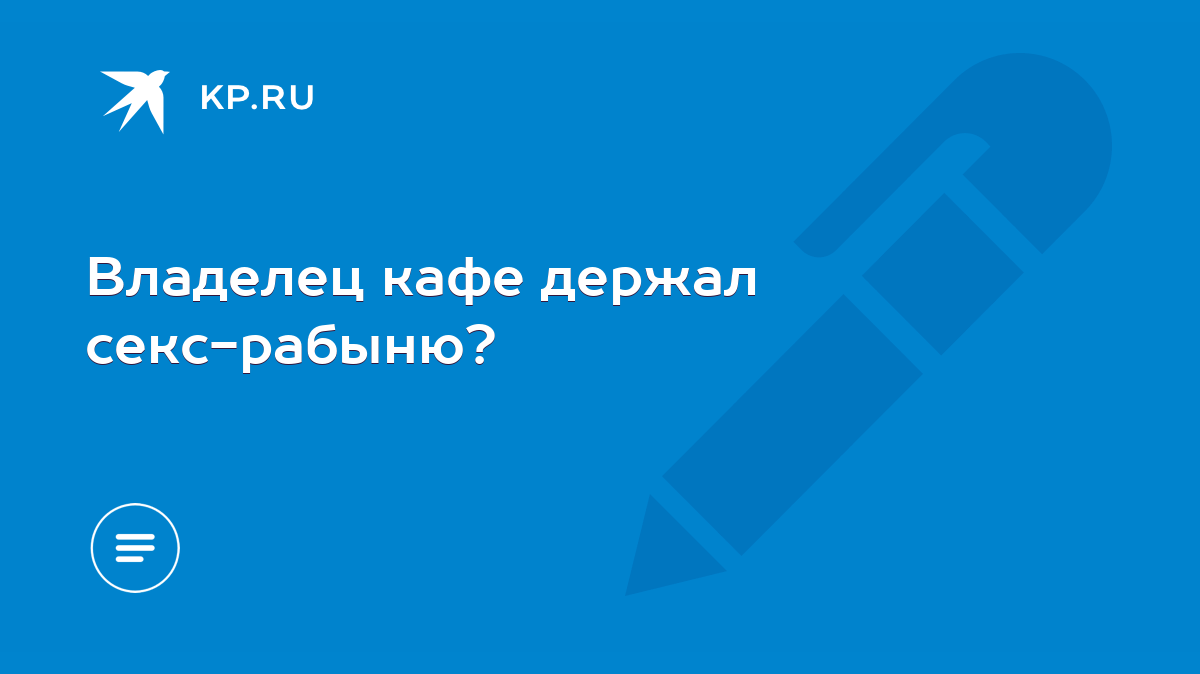 Владелец кафе держал секс-рабыню? - KP.RU