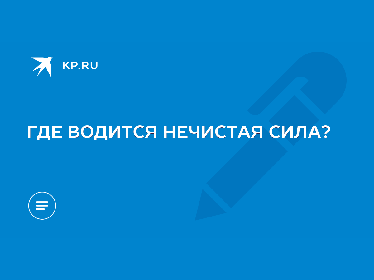 ГДЕ ВОДИТСЯ НЕЧИСТАЯ СИЛА? - KP.RU