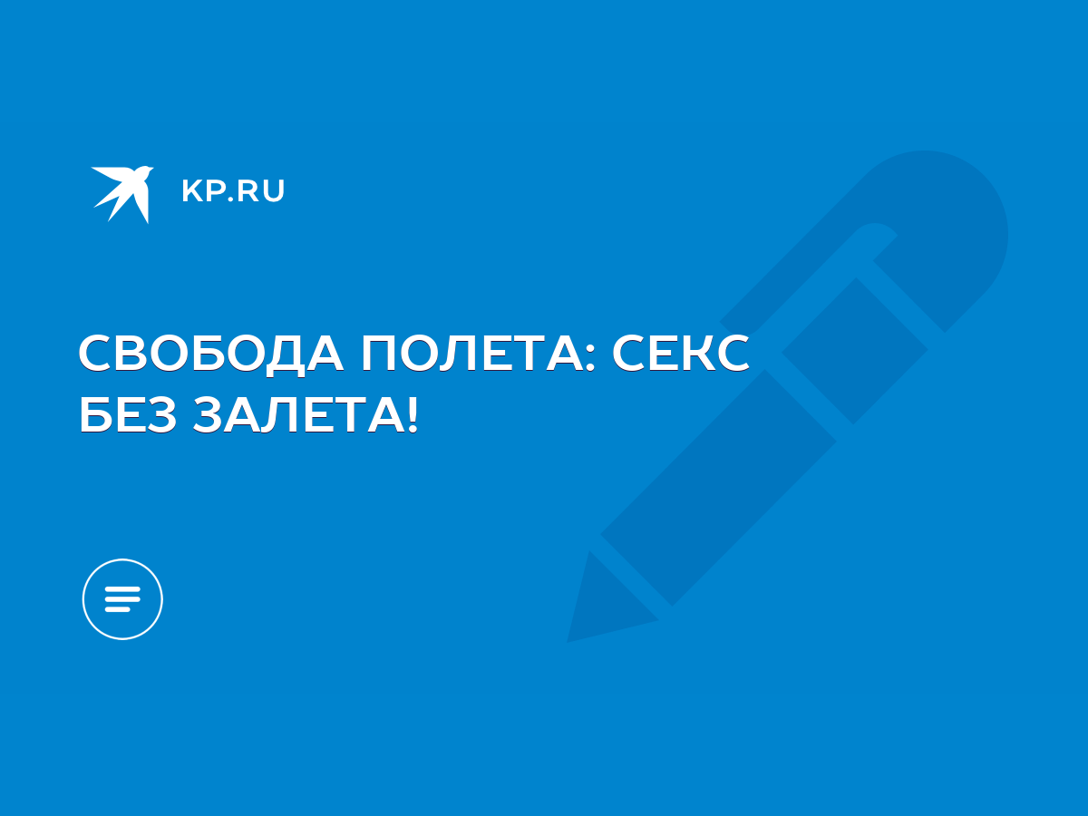 СВОБОДА ПОЛЕТА: СЕКС БЕЗ ЗАЛЕТА! - KP.RU