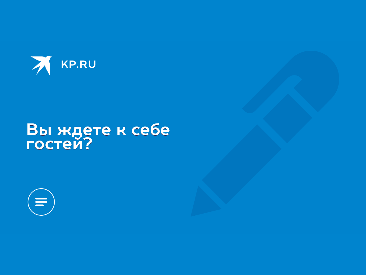 Вы ждете к себе гостей? - KP.RU