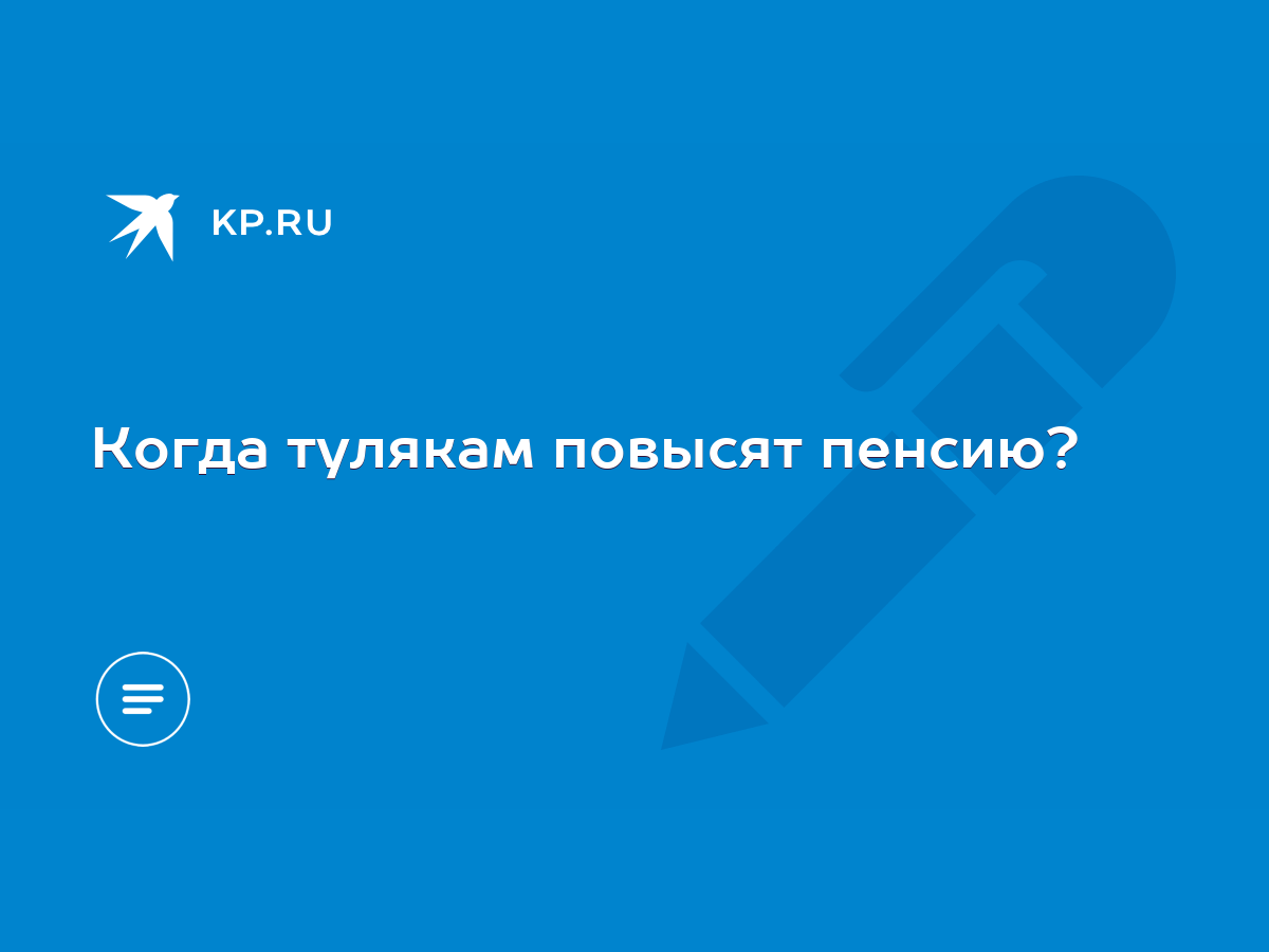 Когда тулякам повысят пенсию? - KP.RU