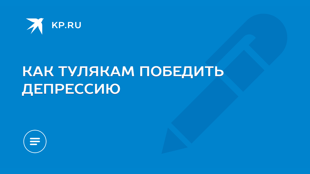 КАК ТУЛЯКАМ ПОБЕДИТЬ ДЕПРЕССИЮ - KP.RU