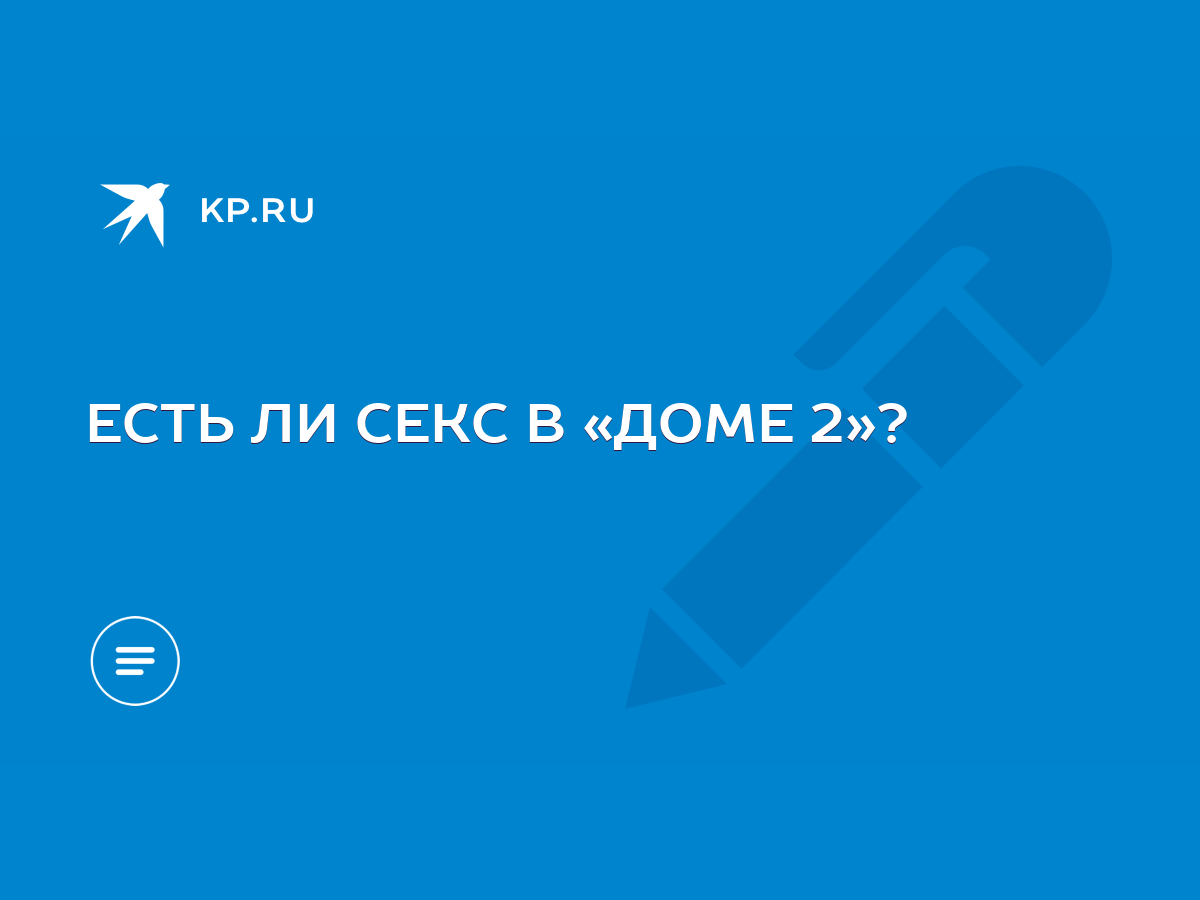 ЕСТЬ ЛИ СЕКС В «ДОМЕ 2»? - KP.RU