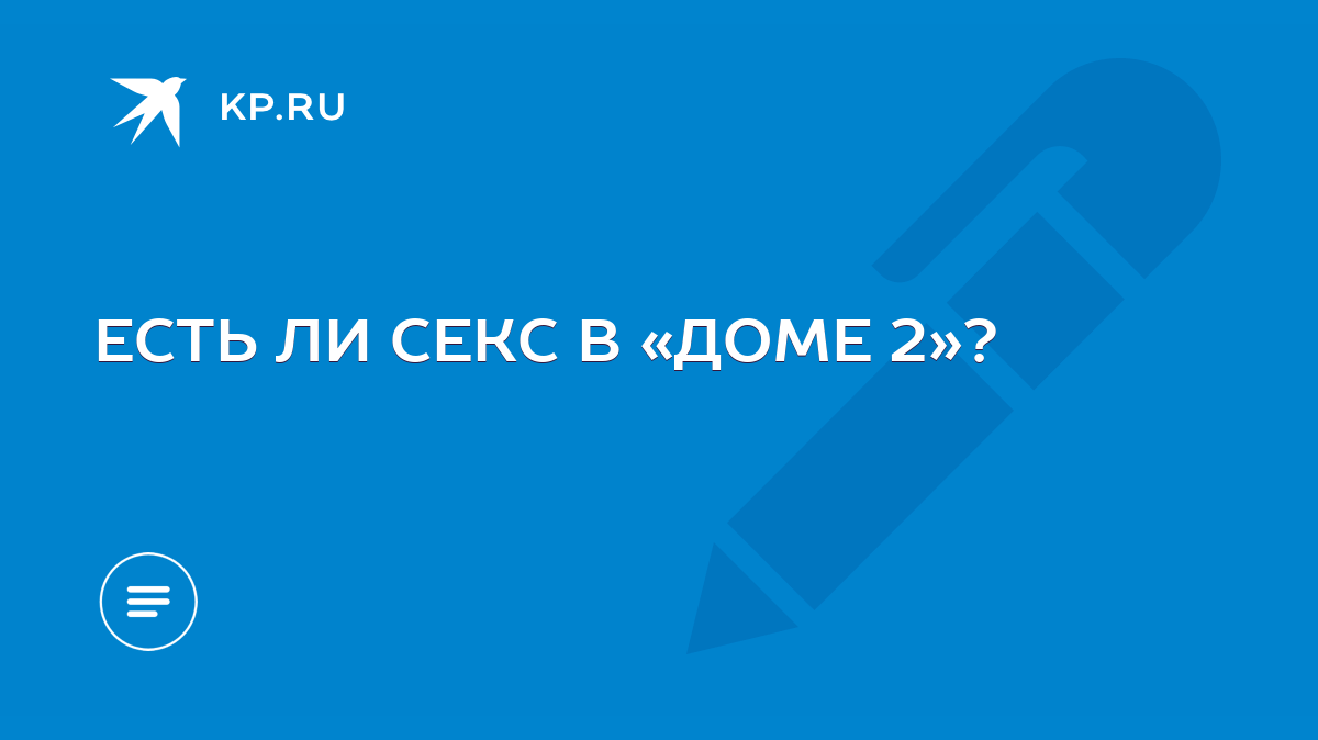 ЕСТЬ ЛИ СЕКС В «ДОМЕ 2»? - KP.RU