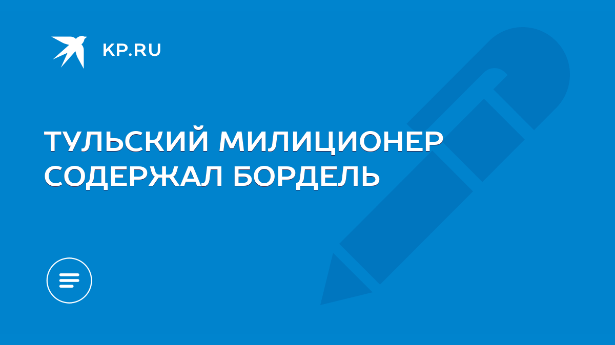 ТУЛЬСКИЙ МИЛИЦИОНЕР СОДЕРЖАЛ БОРДЕЛЬ - KP.RU