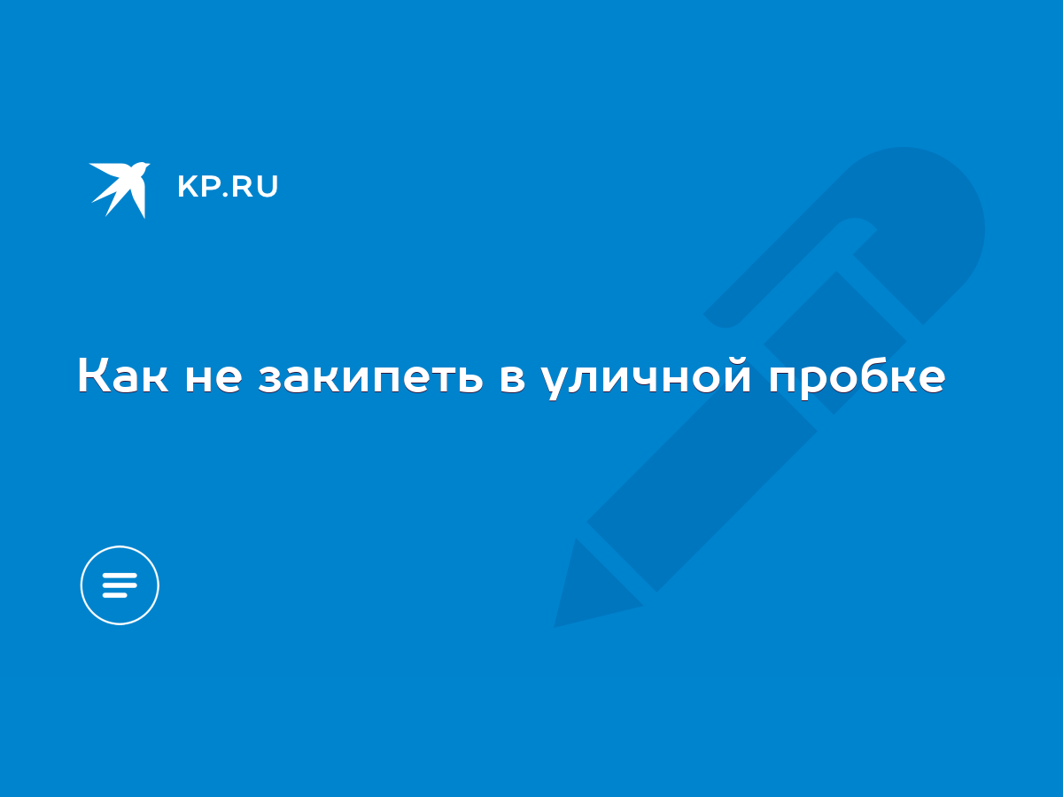 Как не закипеть в уличной пробке - KP.RU