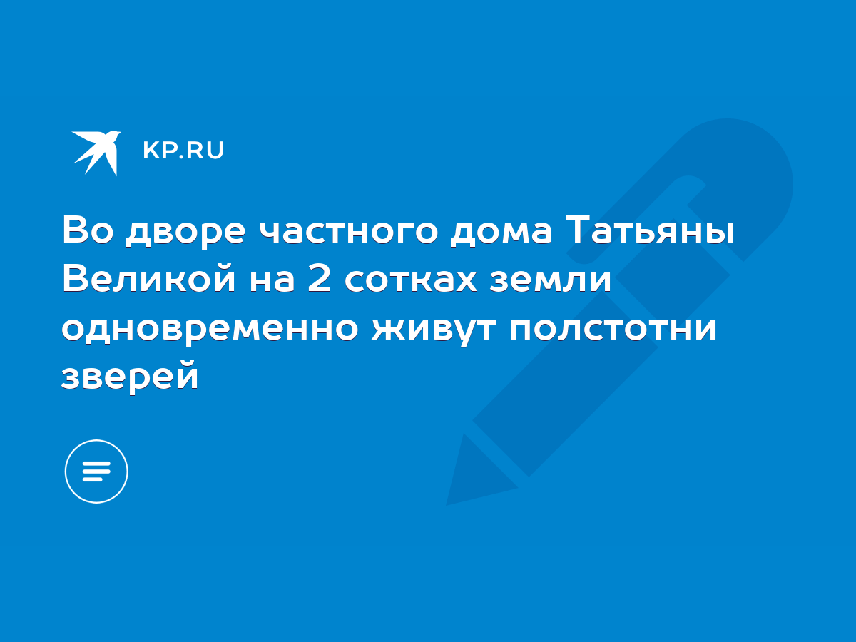 Во дворе частного дома Татьяны Великой на 2 сотках земли одновременно живут  полстотни зверей - KP.RU