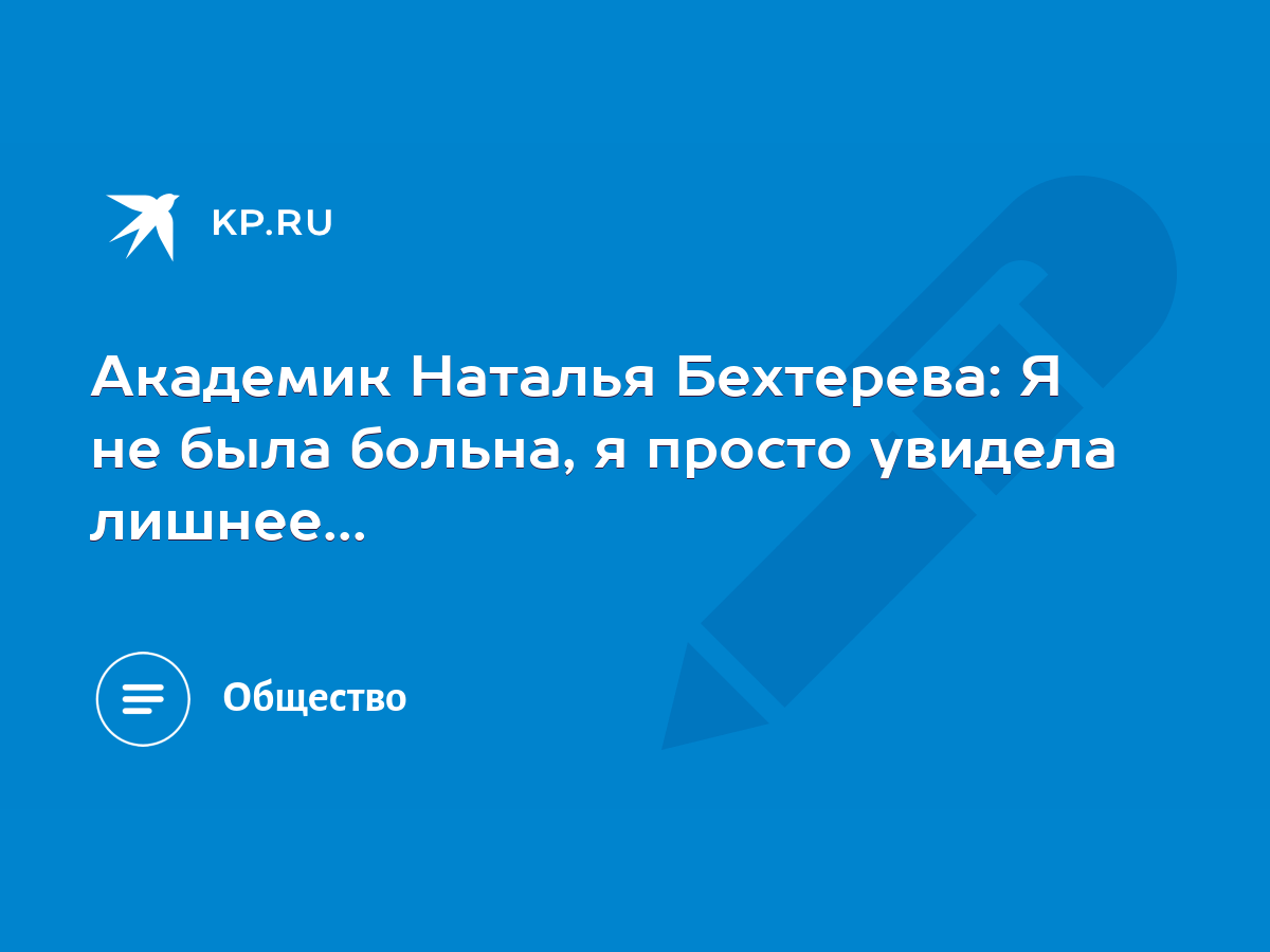 Академик Наталья Бехтерева: Я не была больна, я просто увидела лишнее... -  KP.RU