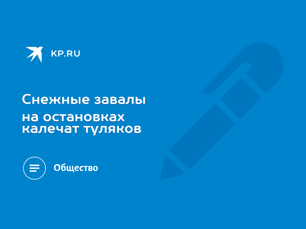 Снежные завалы на остановках калечат туляков - KP.RU