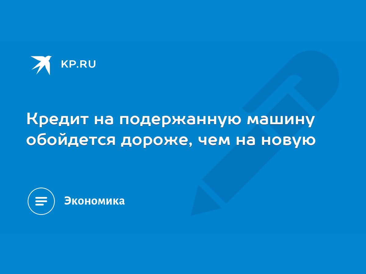 Кредит на подержанную машину обойдется дороже, чем на новую - KP.RU