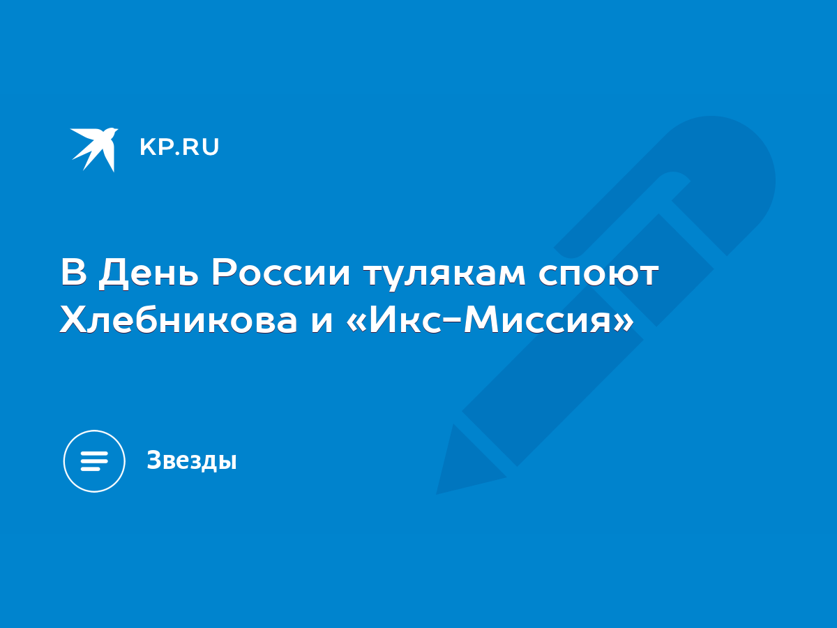 В День России тулякам споют Хлебникова и «Икс-Миссия» - KP.RU