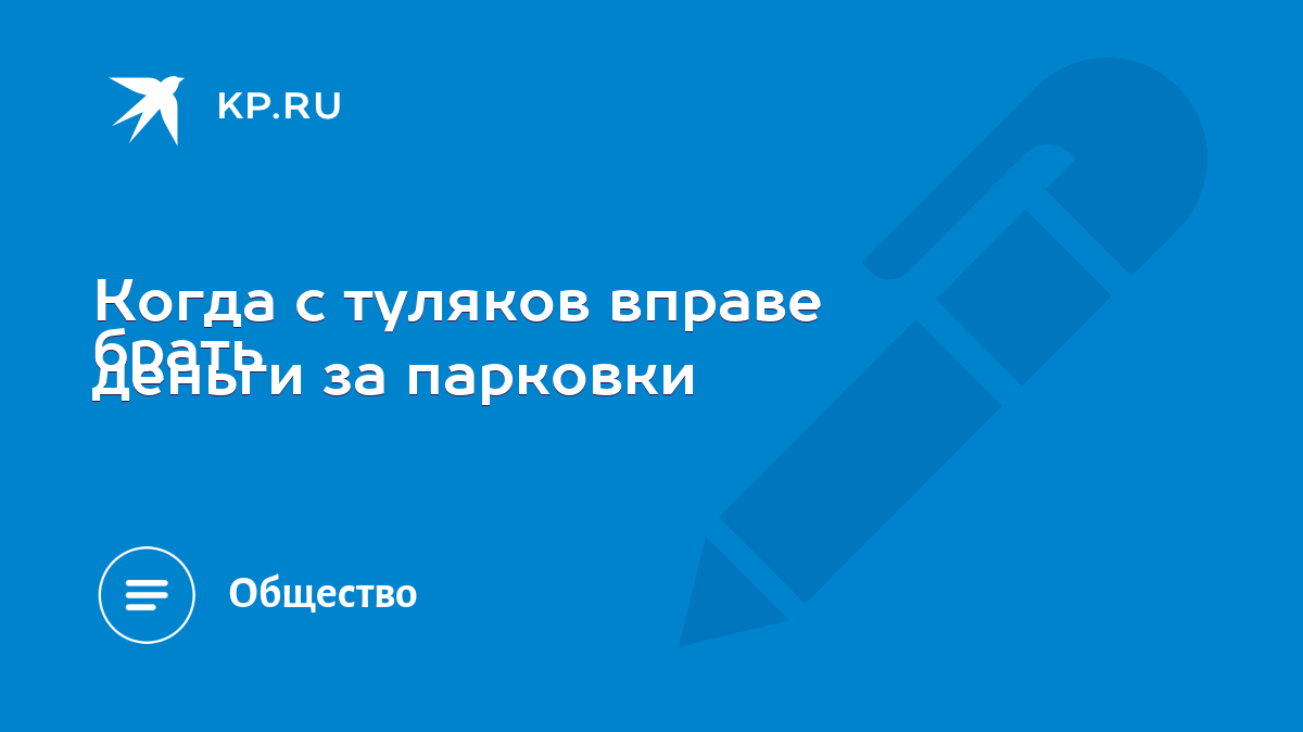 Когда с туляков вправе брать деньги за парковки - KP.RU