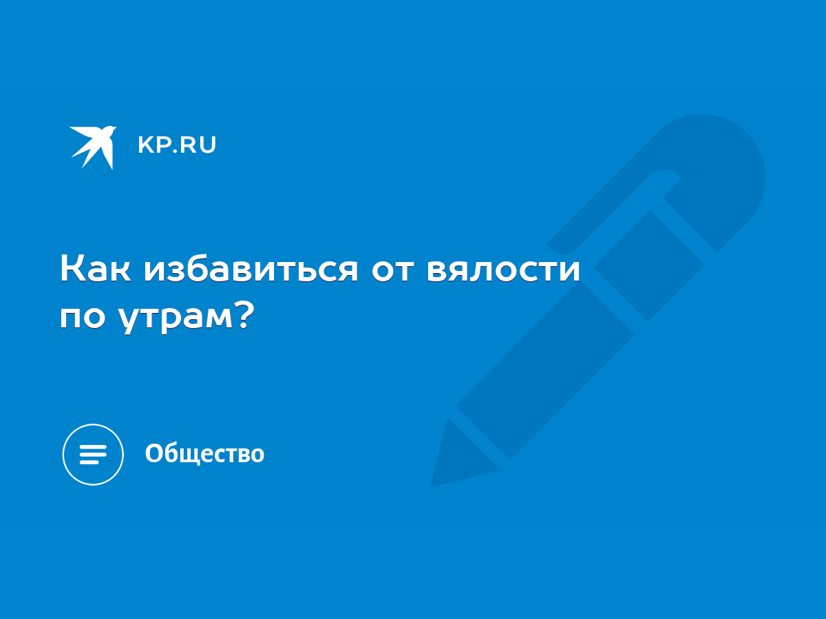 Как избавиться от вялости по утрам? - KP.RU