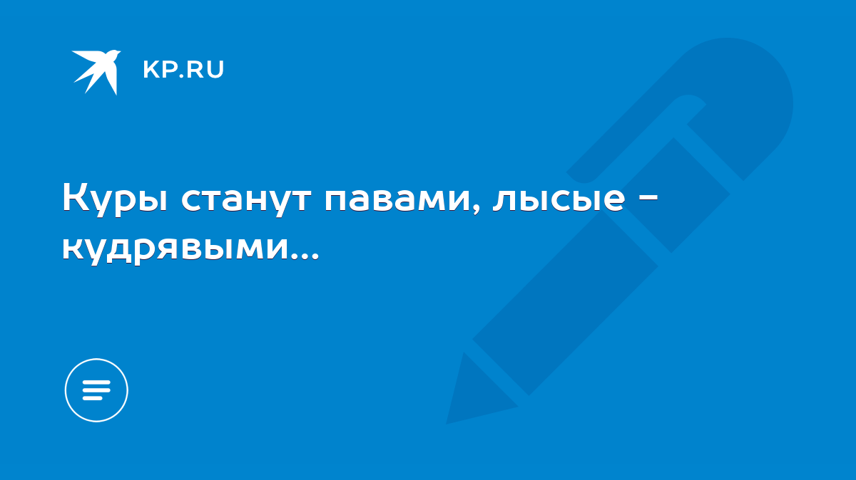 Куры станут павами, лысые - кудрявыми… - KP.RU