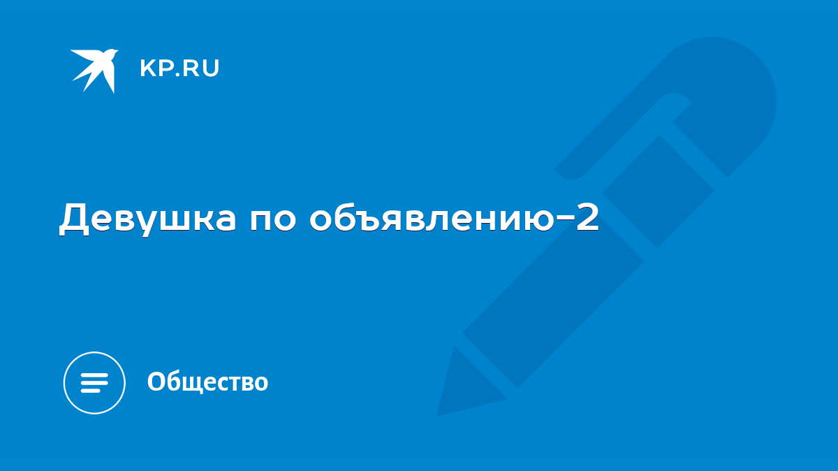 Девушка по объявлению-2 - KP.RU