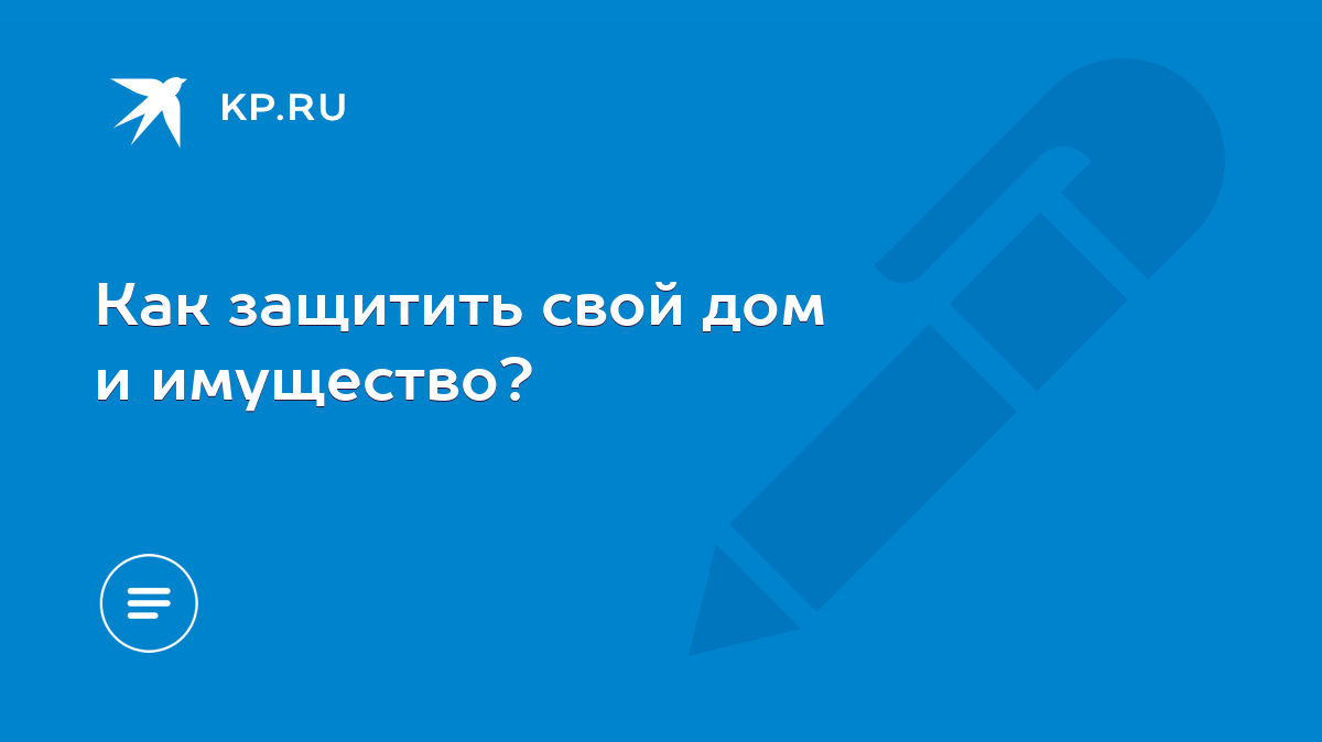 Как защитить свой дом и имущество? - KP.RU