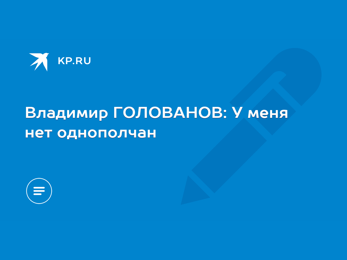 Владимир ГОЛОВАНОВ: У меня нет однополчан - KP.RU