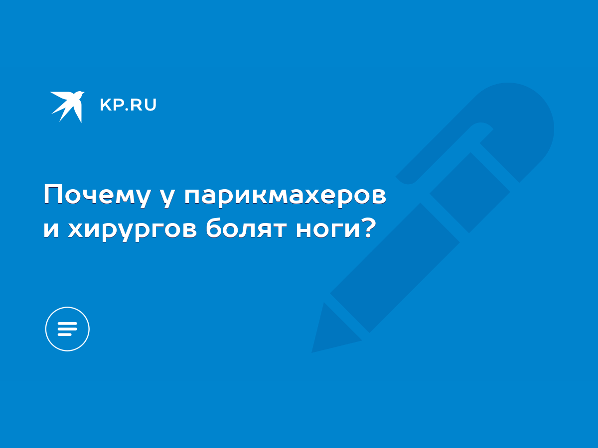 Почему у парикмахеров и хирургов болят ноги? - KP.RU