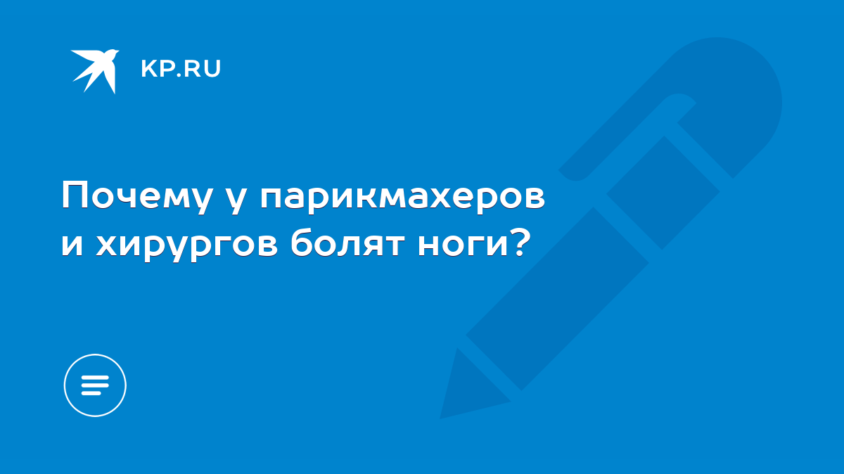 Почему у парикмахеров и хирургов болят ноги? - KP.RU