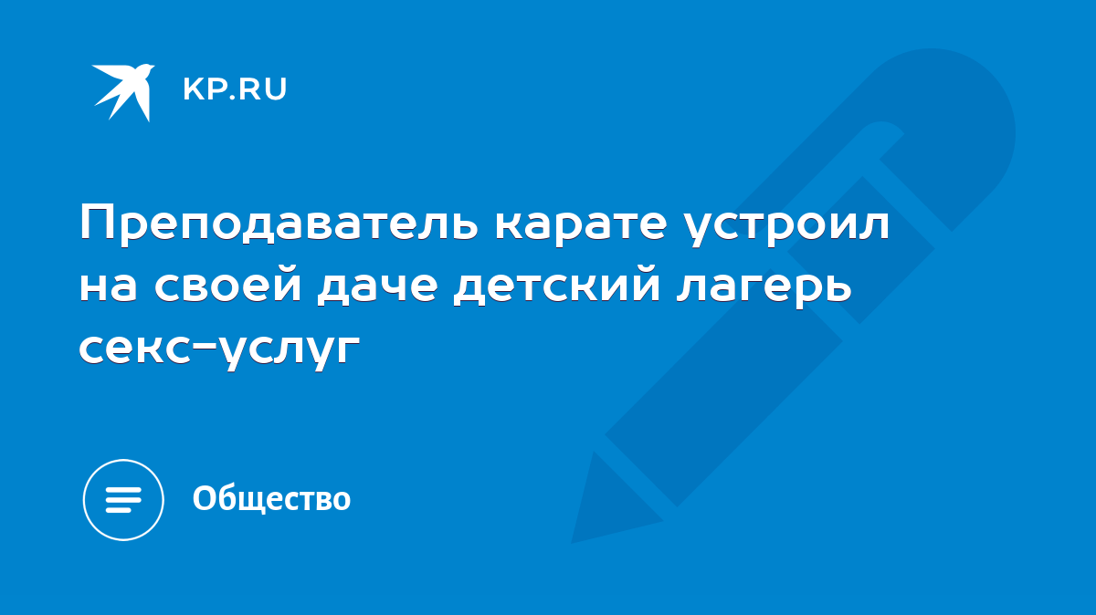 Преподаватель карате устроил на своей даче детский лагерь секс-услуг - KP.RU