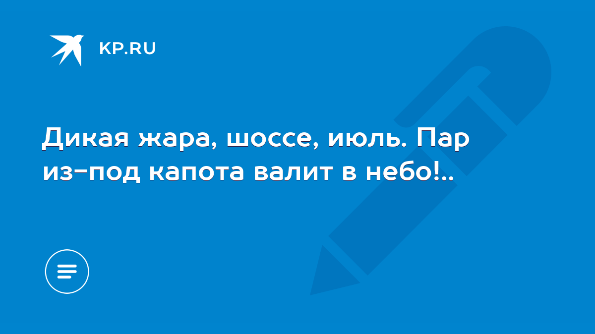 Дикая жара, шоссе, июль. Пар из-под капота валит в небо!.. - KP.RU