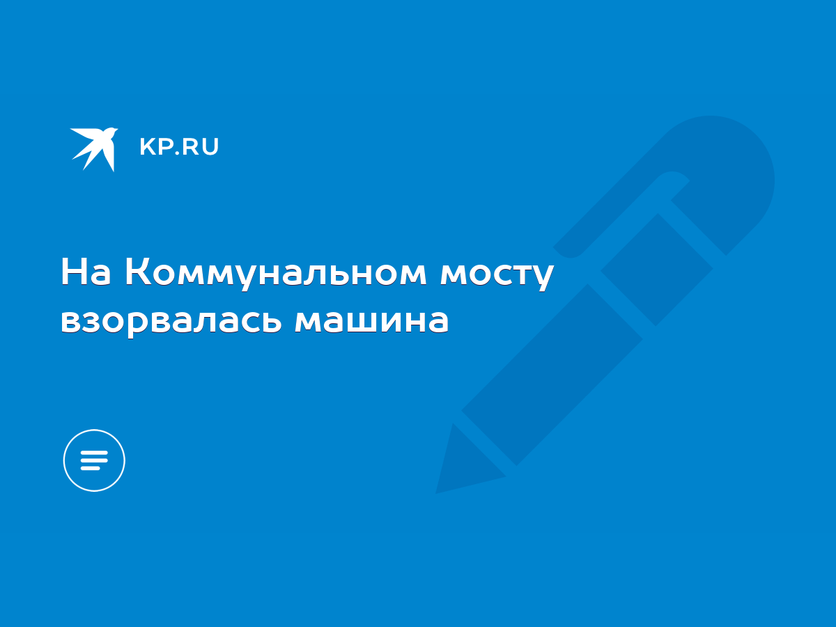 На Коммунальном мосту взорвалась машина - KP.RU