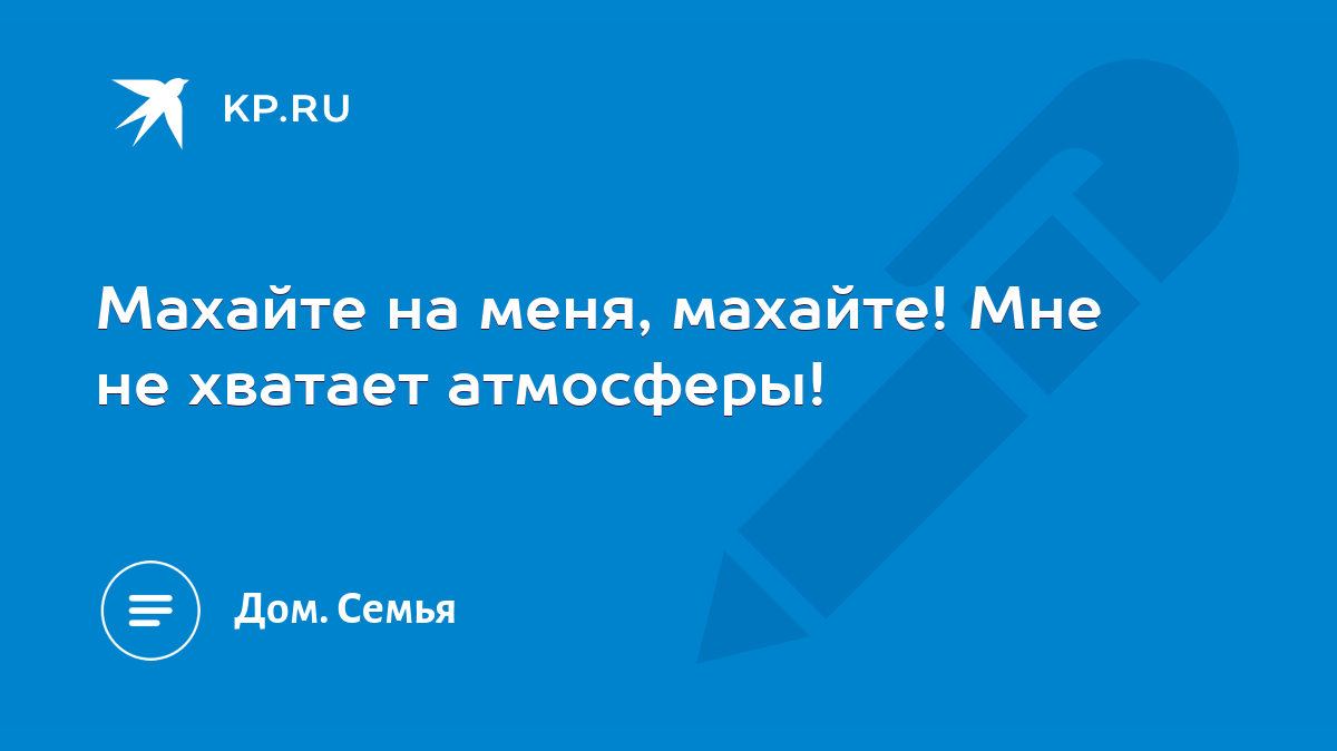 Махайте на меня, махайте! Мне не хватает атмосферы! - KP.RU