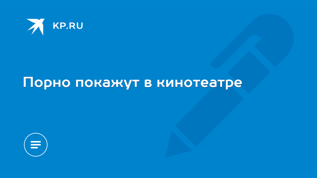 Порно покажут в кинотеатре - KP.RU