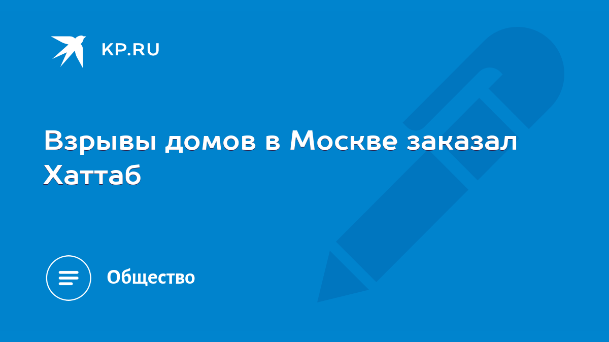 Взрывы домов в Москве заказал Хаттаб - KP.RU