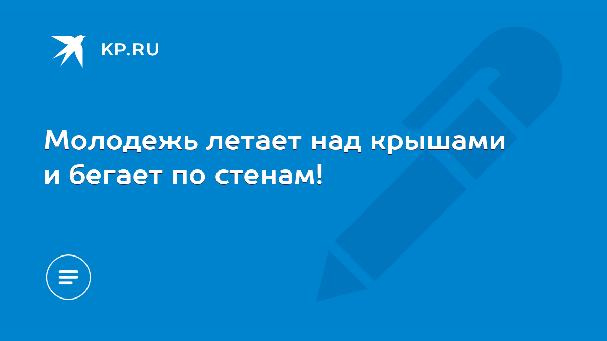 Молодежь летает над крышами и бегает по стенам! - KP.RU