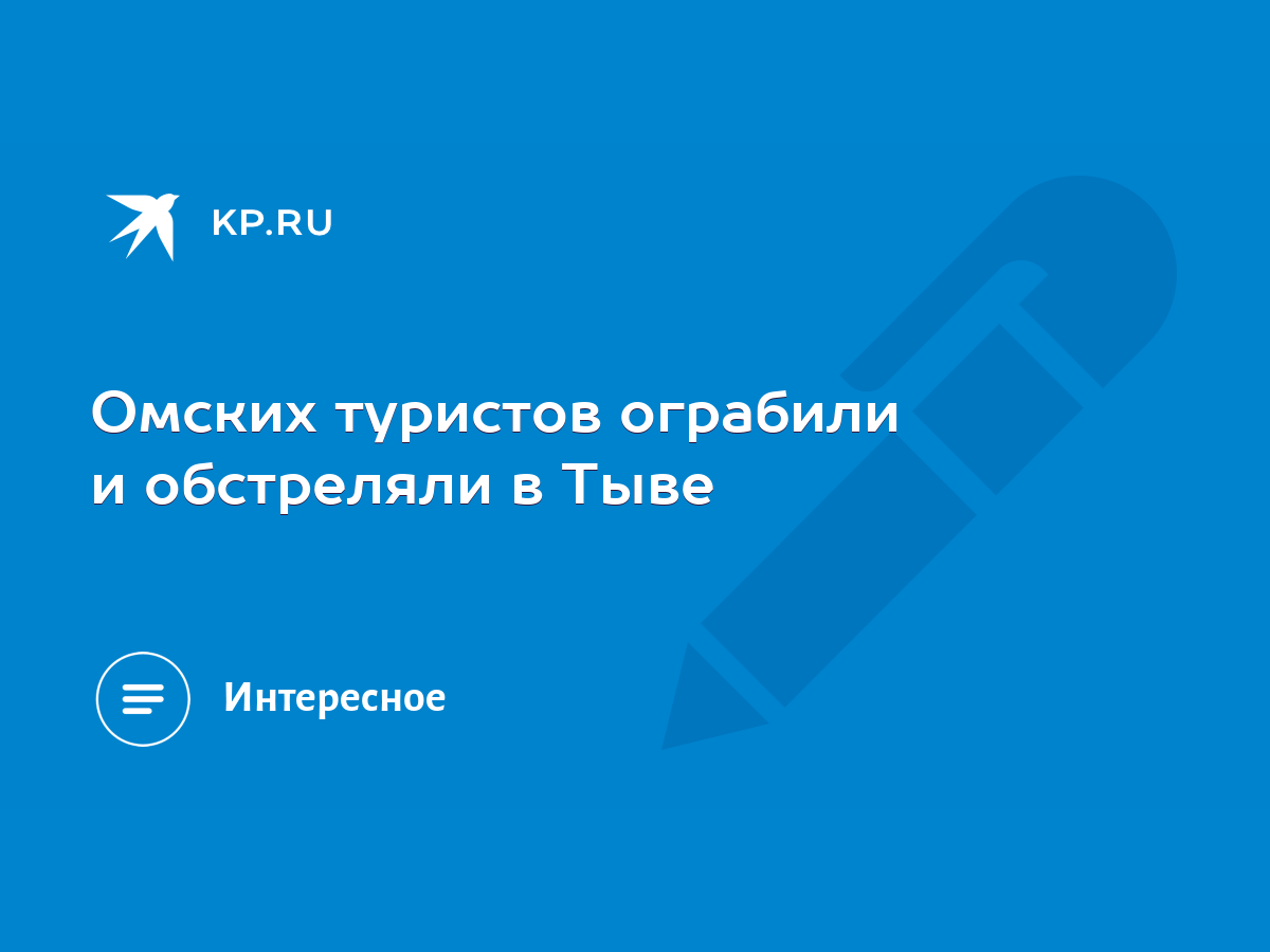 Омских туристов ограбили и обстреляли в Тыве - KP.RU