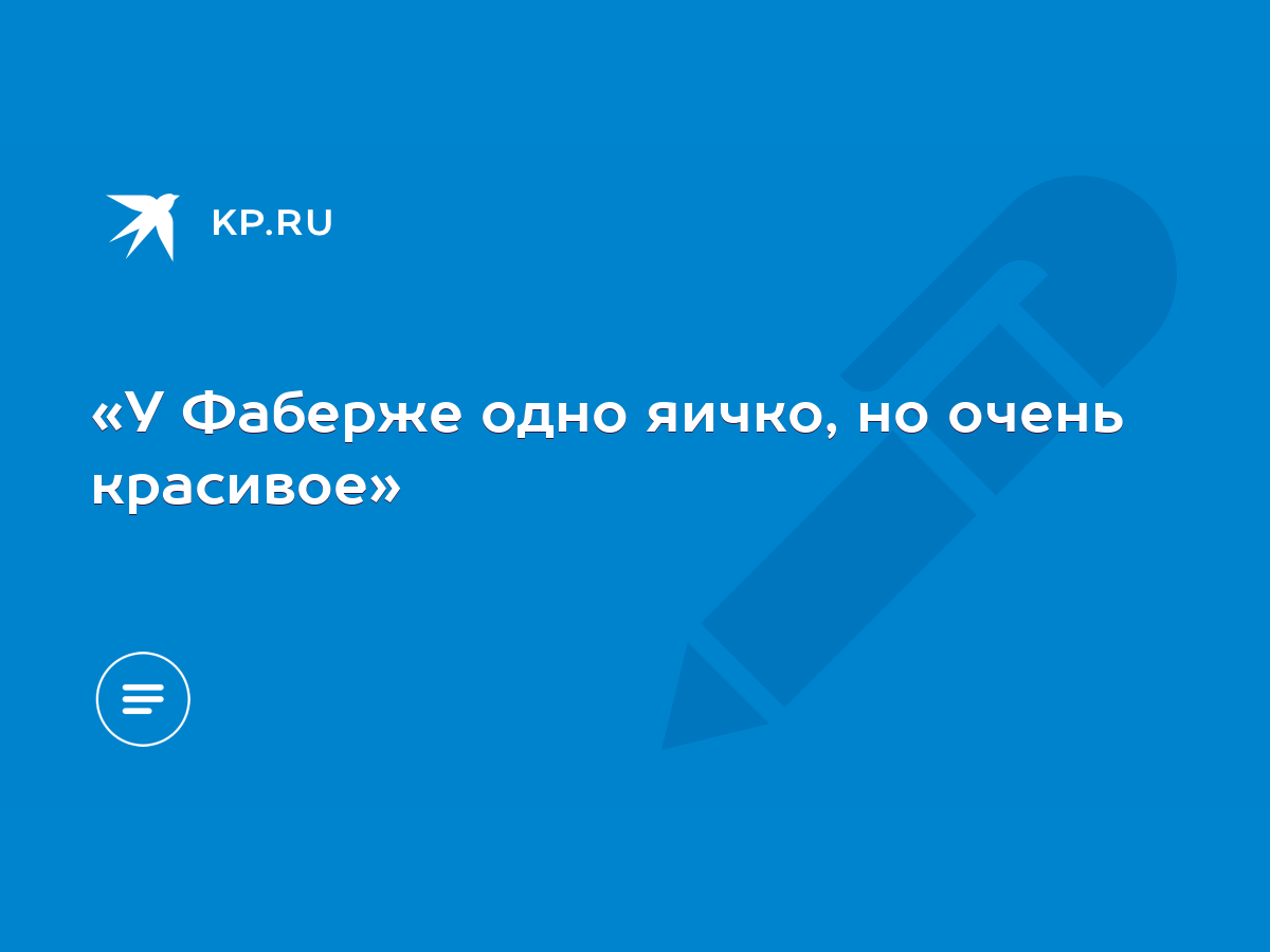 «У Фаберже одно яичко, но очень красивое» - KP.RU