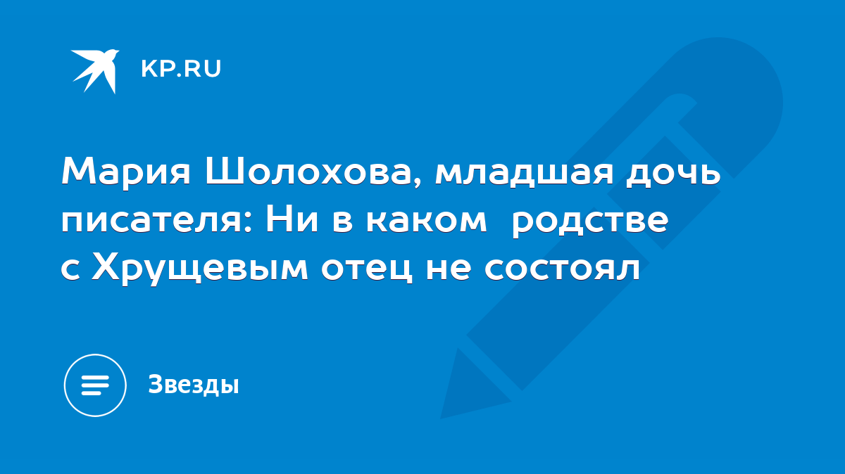 Мария Шолохова, младшая дочь писателя: Ни в каком родстве с Хрущевым отец  не состоял - KP.RU