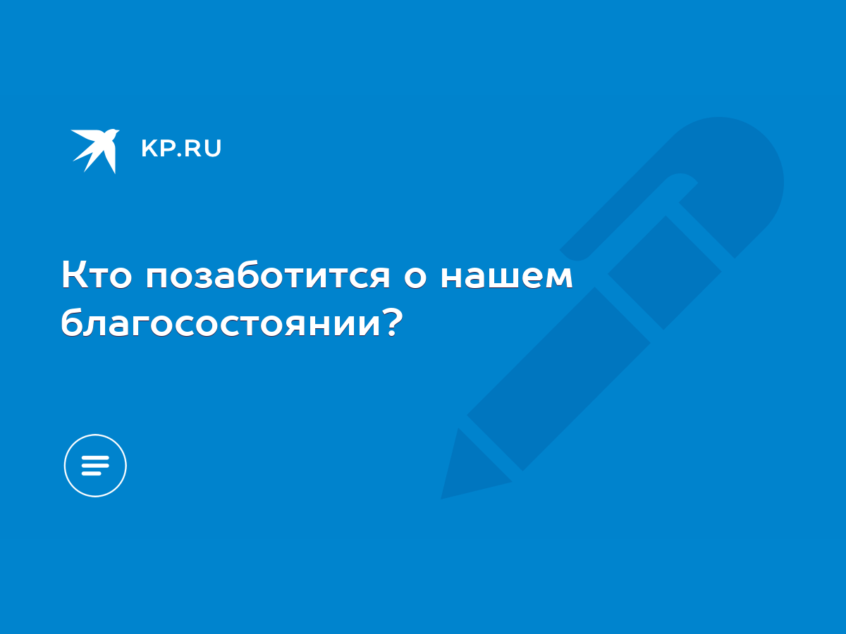 Кто позаботится о нашем благосостоянии? - KP.RU