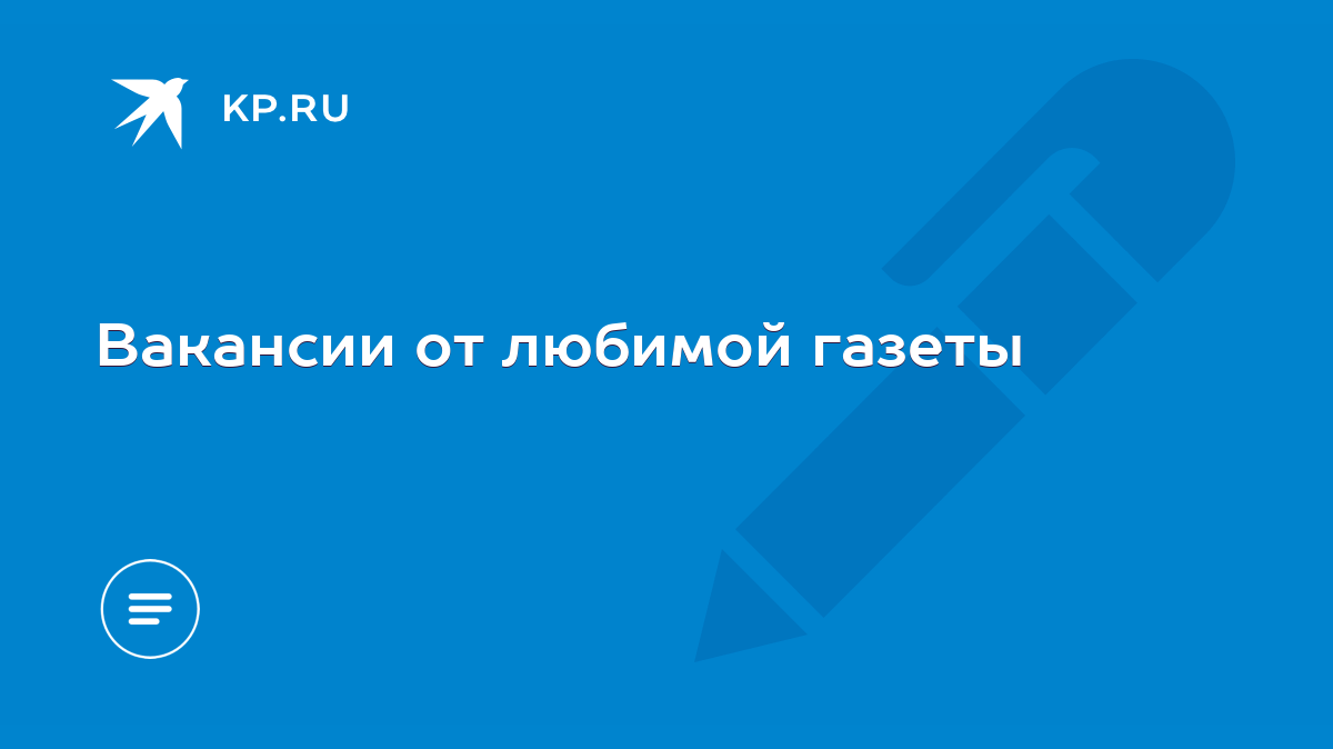 Вакансии от любимой газеты - KP.RU