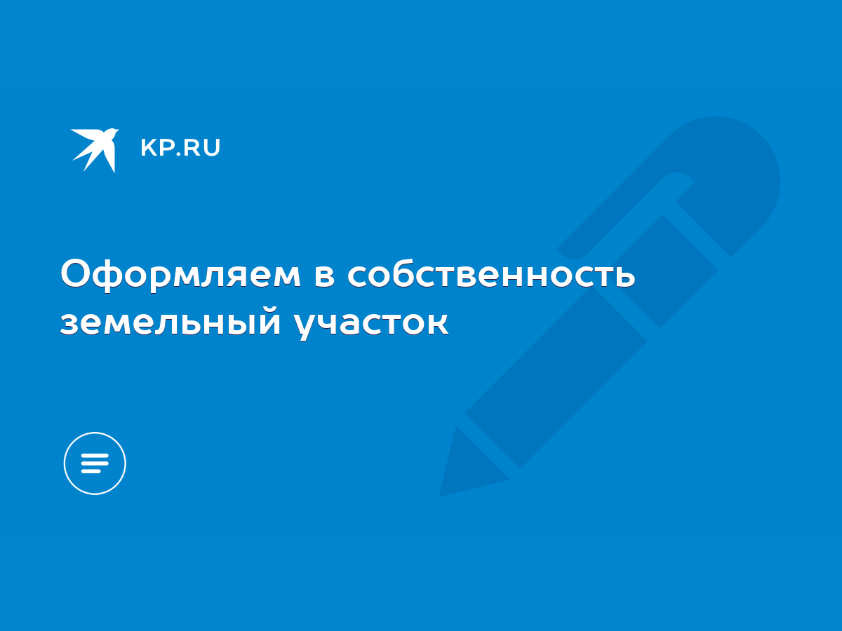 Оформляем в собственность земельный участок - KP.RU