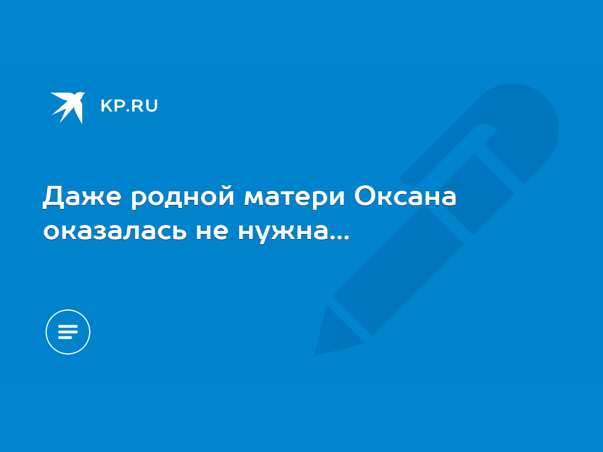 Даже родной матери Оксана оказалась не нужна... - KP.RU