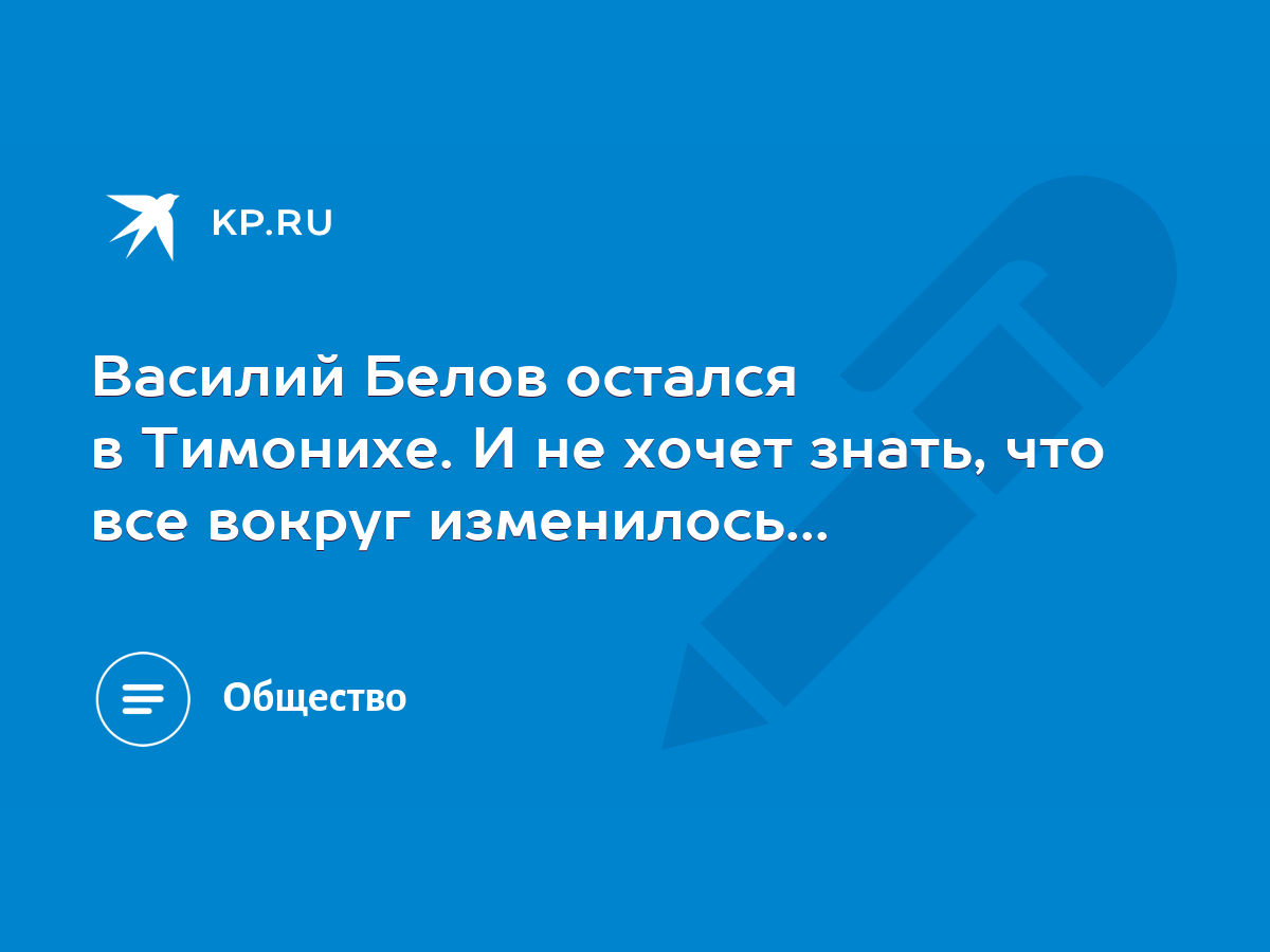 Василий Белов остался в Тимонихе. И не хочет знать, что все вокруг  изменилось... - KP.RU