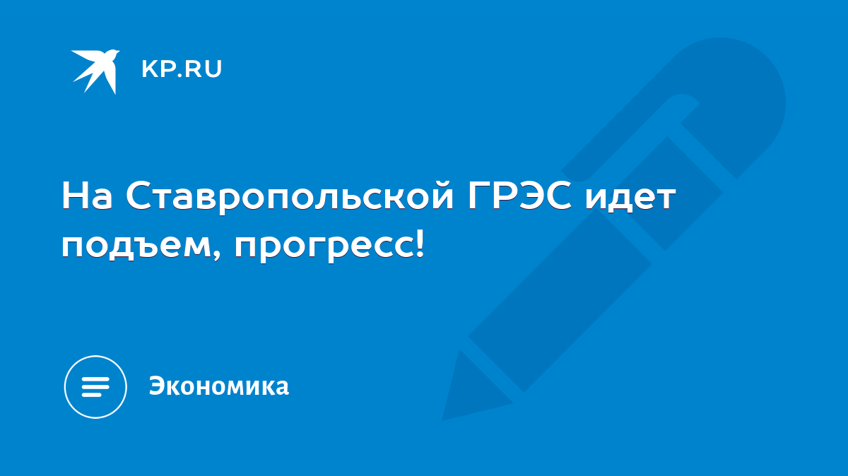 На Ставропольской ГРЭС идет подъем, прогресс! - KP.RU