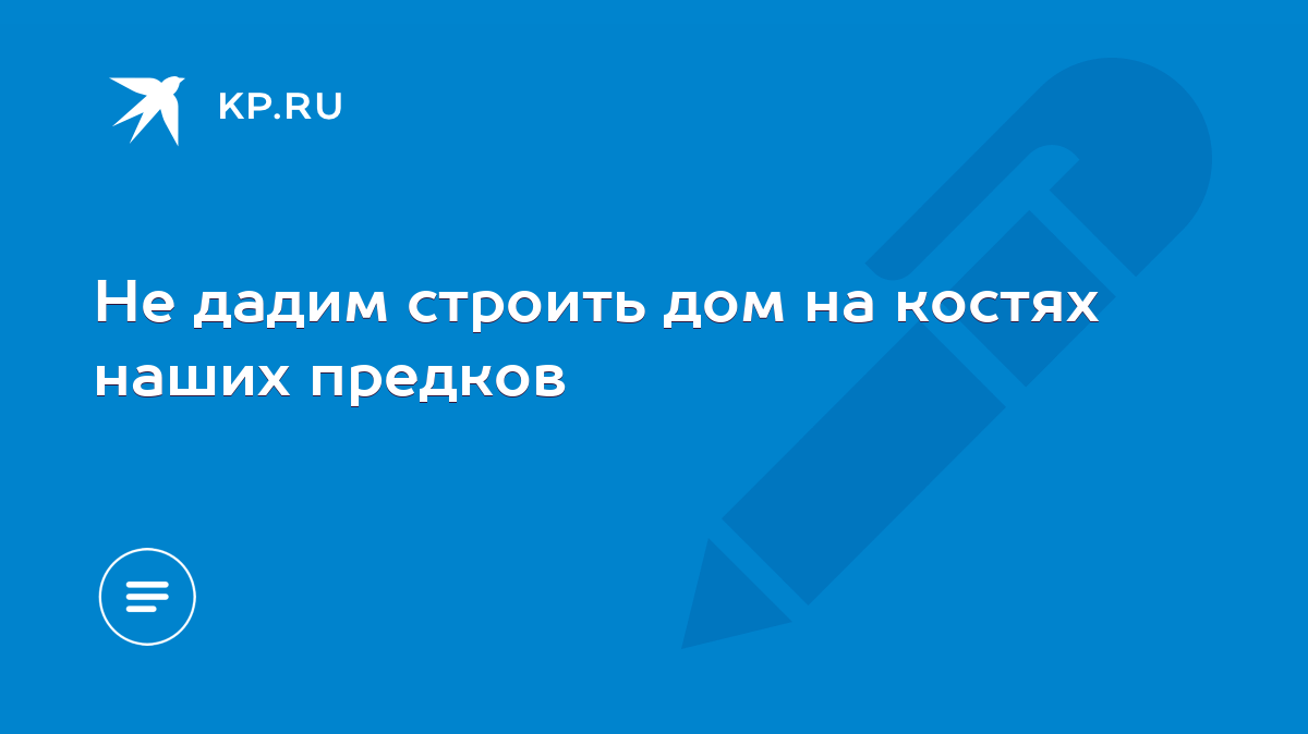 Не дадим строить дом на костях наших предков - KP.RU