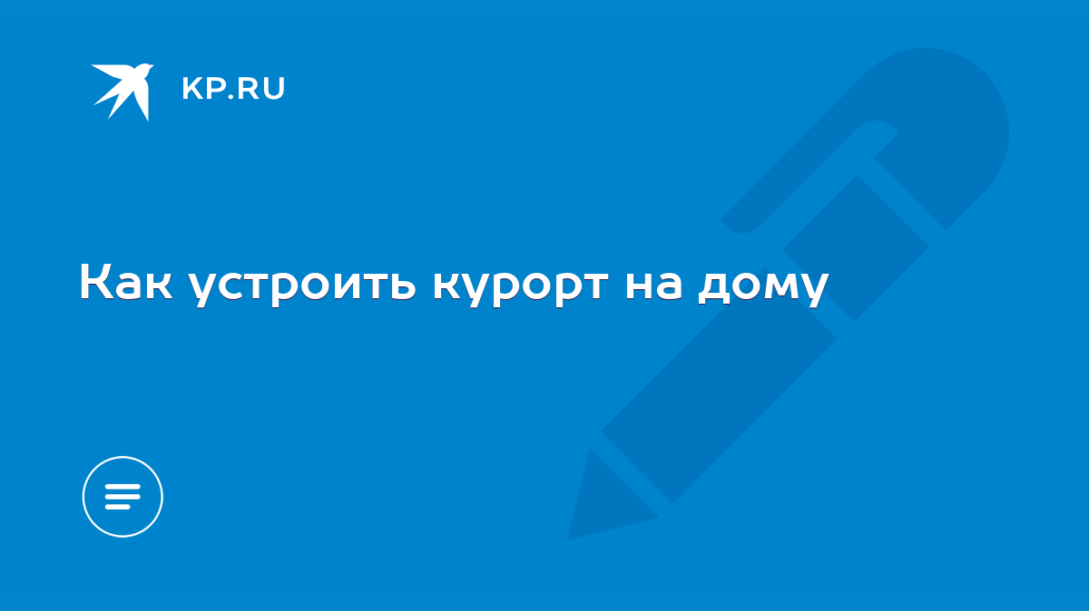 Как устроить курорт на дому - KP.RU